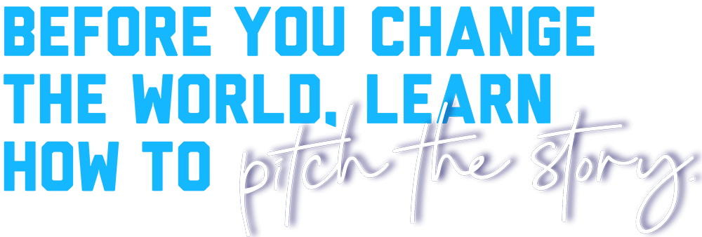 Before you change the World, Learn how to pitch the story